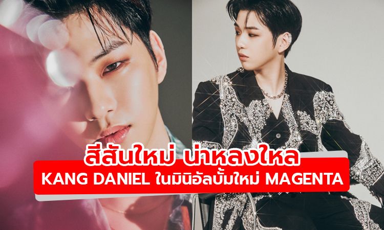 สีสันใหม่ น่าหลงใหล  KANG DANIEL ในมินิอัลบั้มใหม่ล่าสุด MAGENTA