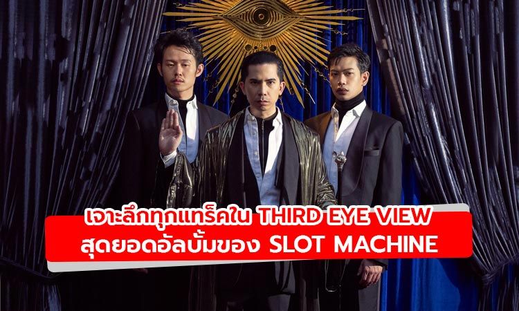 เจาะลึกทุกแทร็คอัลบั้ม Third Eye View มุมมองจากโลกใบใหม่ของ Slot Machine