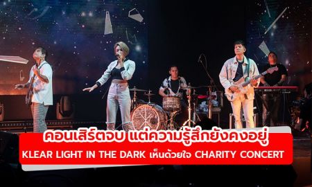 คอนเสิร์ตจบ แต่ความรู้สึกยังคงอยู่! Klear Light In The Dark  เห็นด้วยใจ Charity Concert