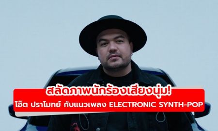 สลัดภาพนักร้องเสียงนุ่ม! โอ๊ต ปราโมทย์ กับแนวเพลงใหม่ Electronic Synth-Pop